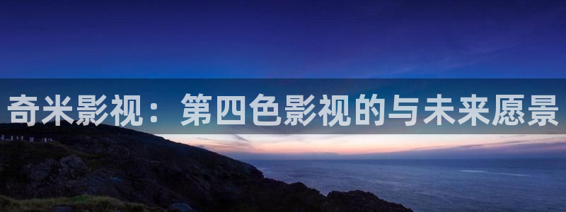 木瓜影视影院：奇米影视：第四色影视的与未来愿景
